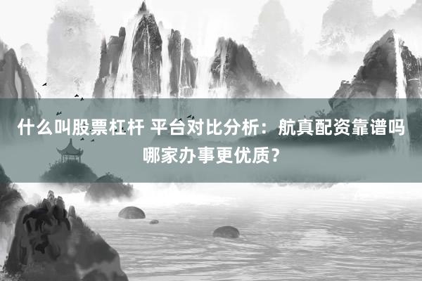 什么叫股票杠杆 平台对比分析：航真配资靠谱吗哪家办事更优质？