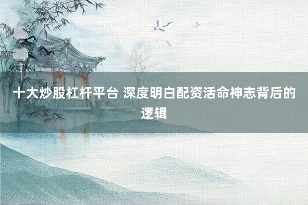 十大炒股杠杆平台 深度明白配资活命神志背后的逻辑
