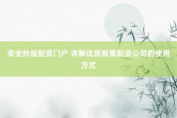 安全炒股配资门户 详解优质股票配资公司的使用方式