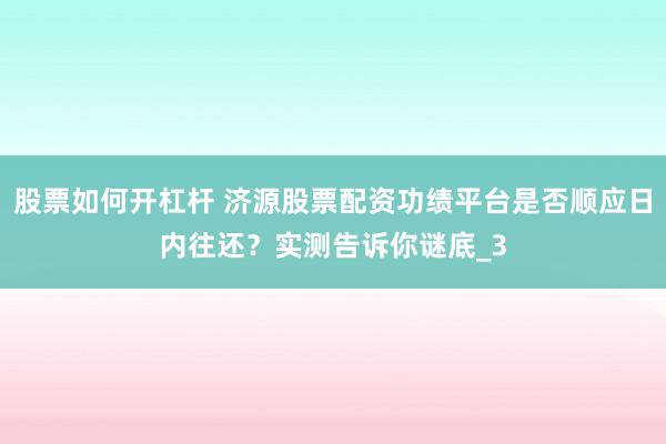 股票如何开杠杆 济源股票配资功绩平台是否顺应日内往还？实测告诉你谜底_3
