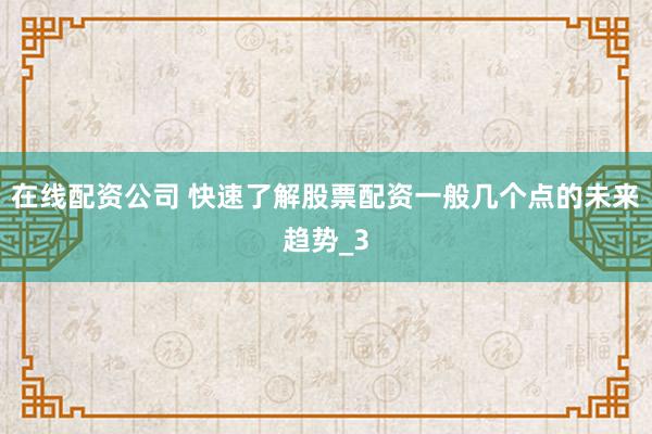 在线配资公司 快速了解股票配资一般几个点的未来趋势_3