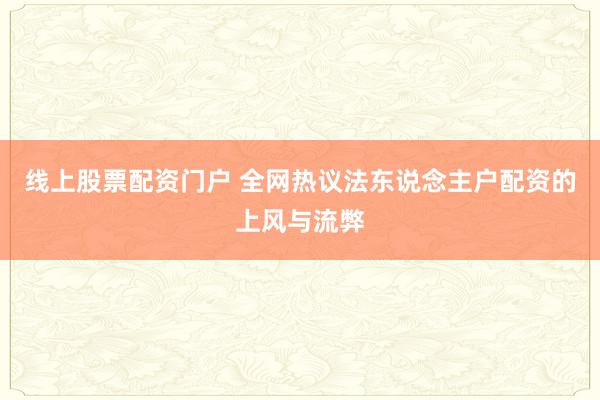线上股票配资门户 全网热议法东说念主户配资的上风与流弊