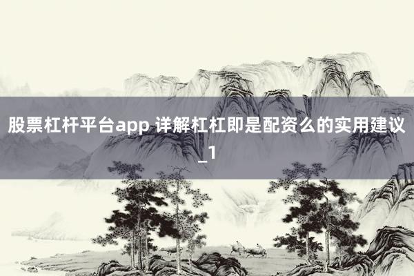 股票杠杆平台app 详解杠杠即是配资么的实用建议_1