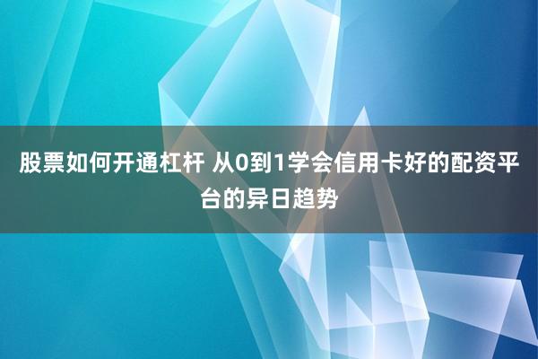 股票如何开通杠杆 从0到1学会信用卡好的配资平台的异日趋势