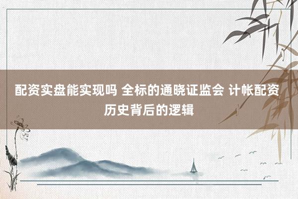 配资实盘能实现吗 全标的通晓证监会 计帐配资 历史背后的逻辑