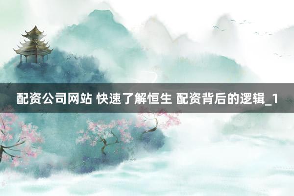 配资公司网站 快速了解恒生 配资背后的逻辑_1