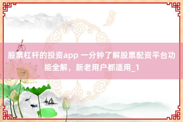 股票杠杆的投资app 一分钟了解股票配资平台功能全解，新老用户都适用_1