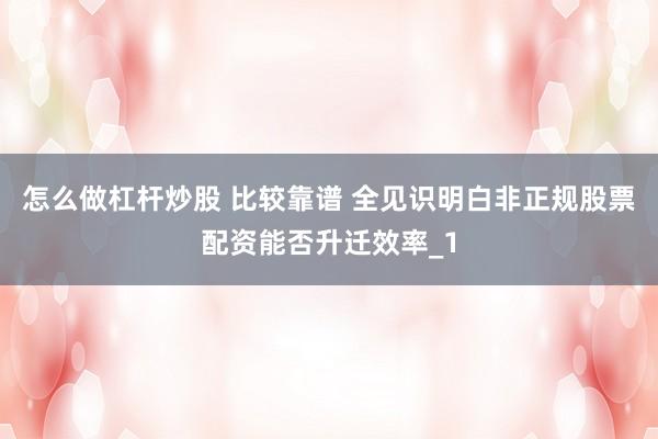 怎么做杠杆炒股 比较靠谱 全见识明白非正规股票配资能否升迁效率_1