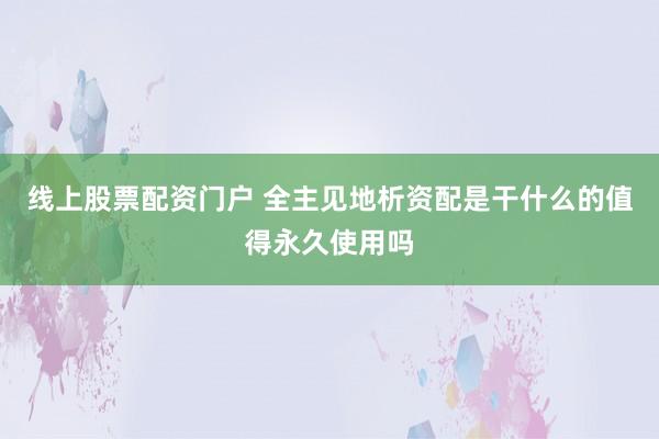 线上股票配资门户 全主见地析资配是干什么的值得永久使用吗