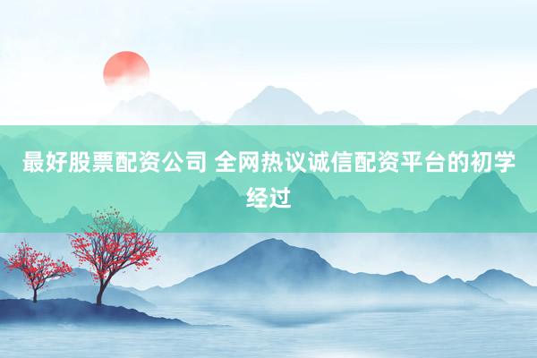 最好股票配资公司 全网热议诚信配资平台的初学经过