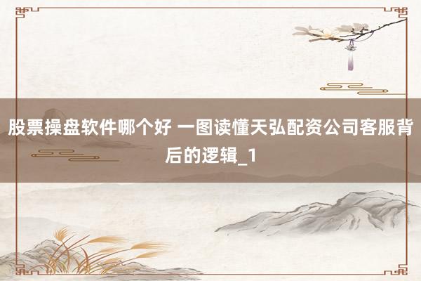 股票操盘软件哪个好 一图读懂天弘配资公司客服背后的逻辑_1