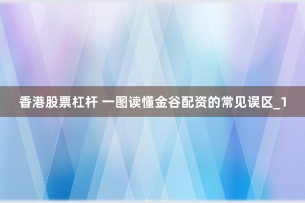香港股票杠杆 一图读懂金谷配资的常见误区_1
