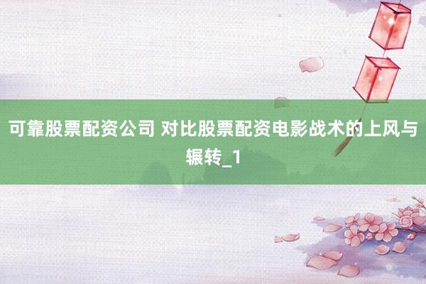 可靠股票配资公司 对比股票配资电影战术的上风与辗转_1