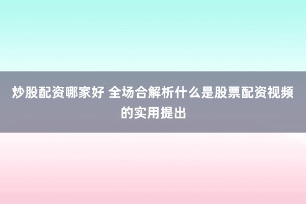 炒股配资哪家好 全场合解析什么是股票配资视频的实用提出
