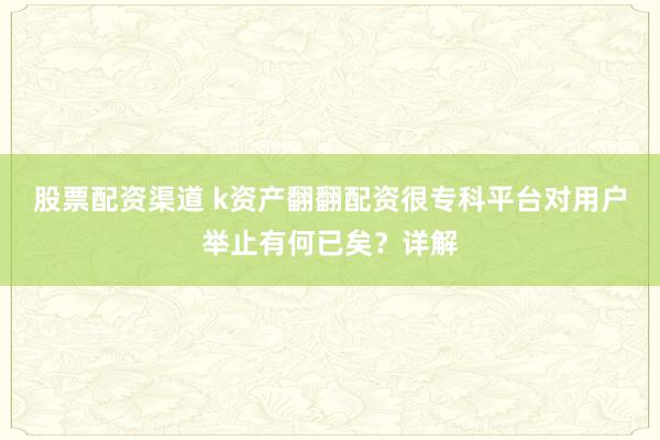 股票配资渠道 k资产翻翻配资很专科平台对用户举止有何已矣？详解