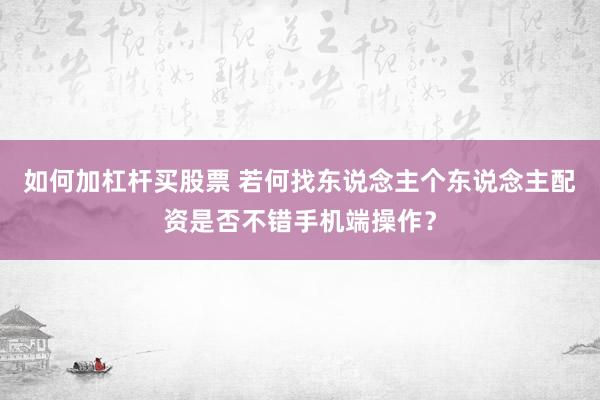 如何加杠杆买股票 若何找东说念主个东说念主配资是否不错手机端操作？
