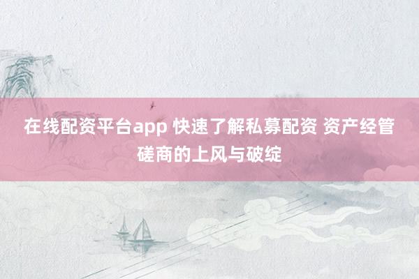 在线配资平台app 快速了解私募配资 资产经管磋商的上风与破绽
