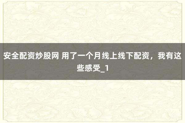 安全配资炒股网 用了一个月线上线下配资，我有这些感受_1