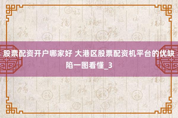 股票配资开户哪家好 大港区股票配资机平台的优缺陷一图看懂_3