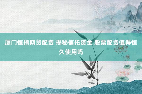厦门恒指期货配资 揭秘信托资金 股票配资值得恒久使用吗