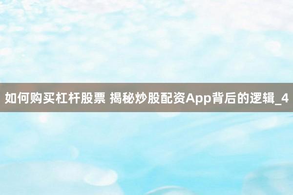 如何购买杠杆股票 揭秘炒股配资App背后的逻辑_4