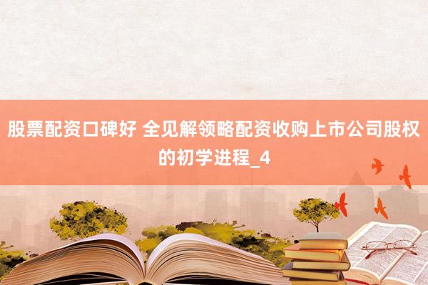 股票配资口碑好 全见解领略配资收购上市公司股权的初学进程_4