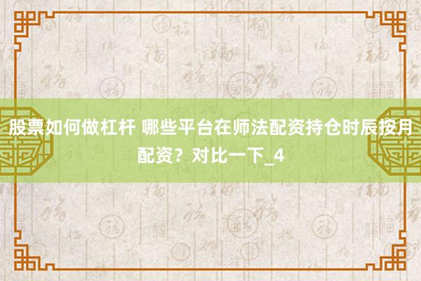 股票如何做杠杆 哪些平台在师法配资持仓时辰按月配资？对比一下_4
