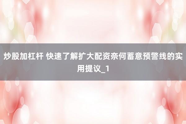 炒股加杠杆 快速了解扩大配资奈何蓄意预警线的实用提议_1