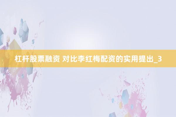 杠杆股票融资 对比李红梅配资的实用提出_3