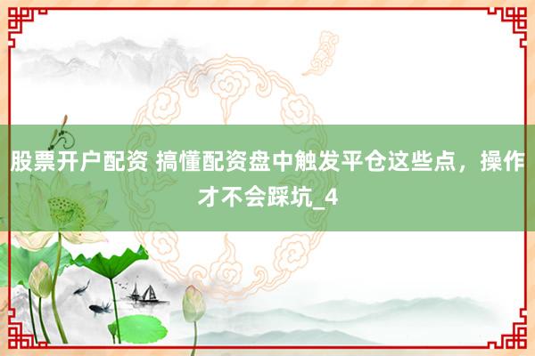 股票开户配资 搞懂配资盘中触发平仓这些点，操作才不会踩坑_4