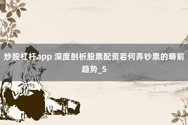 炒股杠杆app 深度剖析股票配资若何弄钞票的畴前趋势_5