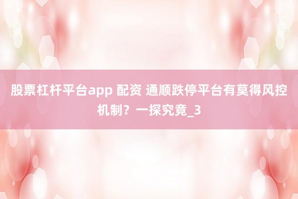 股票杠杆平台app 配资 通顺跌停平台有莫得风控机制？一探究竟_3