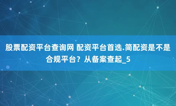 股票配资平台查询网 配资平台首选.简配资是不是合规平台？从备案查起_5