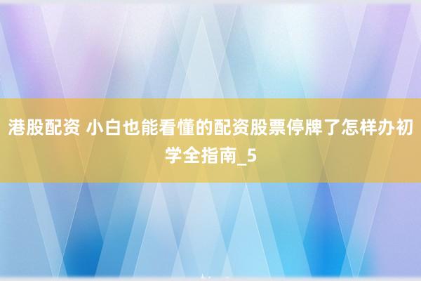 港股配资 小白也能看懂的配资股票停牌了怎样办初学全指南_5