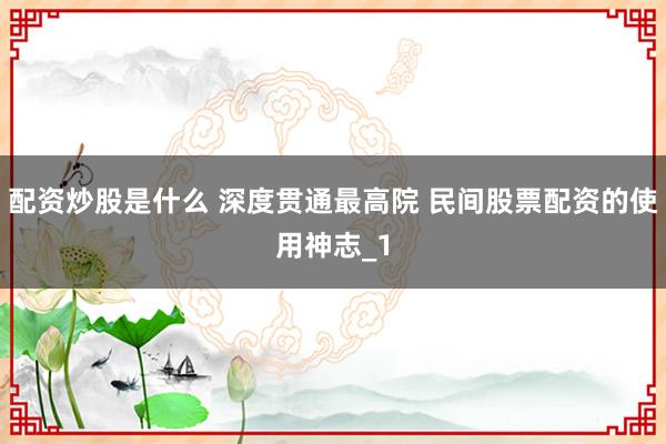 配资炒股是什么 深度贯通最高院 民间股票配资的使用神志_1