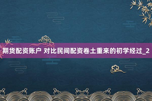 期货配资账户 对比民间配资卷土重来的初学经过_2