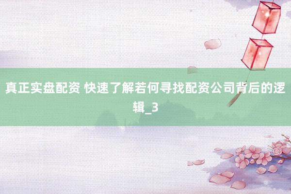 真正实盘配资 快速了解若何寻找配资公司背后的逻辑_3