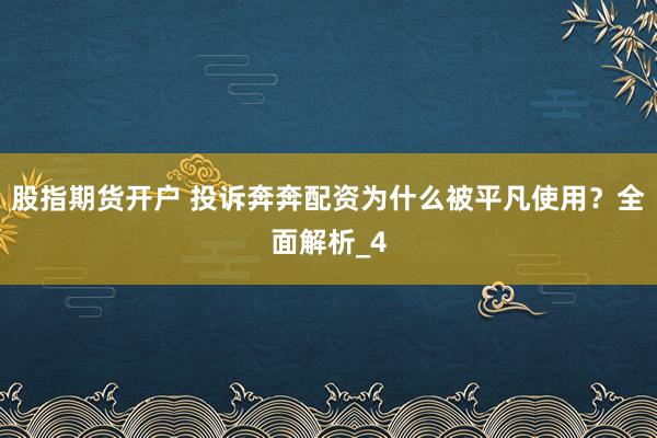 股指期货开户 投诉奔奔配资为什么被平凡使用？全面解析_4