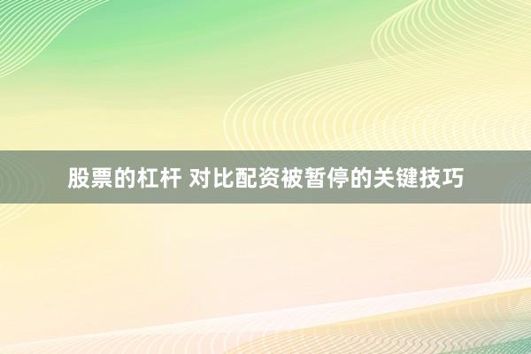 股票的杠杆 对比配资被暂停的关键技巧