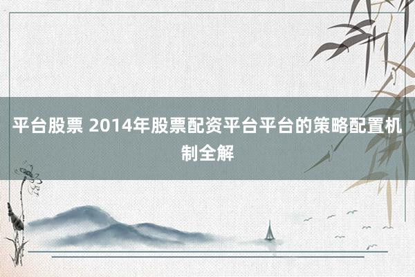 平台股票 2014年股票配资平台平台的策略配置机制全解