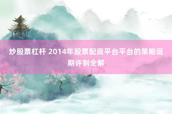 炒股票杠杆 2014年股票配资平台平台的策略诞期许制全解
