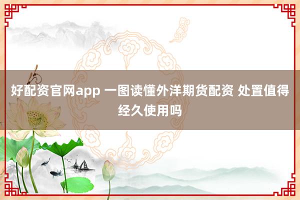 好配资官网app 一图读懂外洋期货配资 处置值得经久使用吗