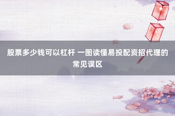 股票多少钱可以杠杆 一图读懂易投配资招代理的常见误区