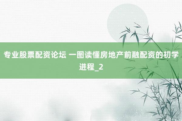 专业股票配资论坛 一图读懂房地产前融配资的初学进程_2