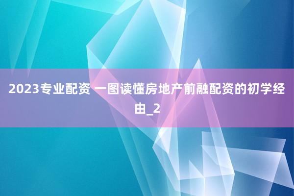 2023专业配资 一图读懂房地产前融配资的初学经由_2