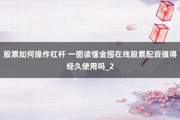 股票如何操作杠杆 一图读懂金囤在线股票配资值得经久使用吗_2