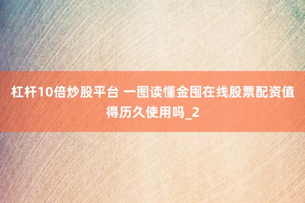 杠杆10倍炒股平台 一图读懂金囤在线股票配资值得历久使用吗_2