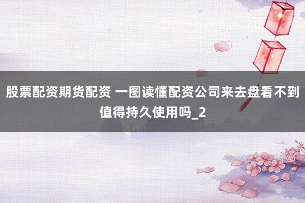 股票配资期货配资 一图读懂配资公司来去盘看不到值得持久使用吗_2