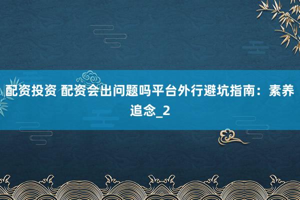 配资投资 配资会出问题吗平台外行避坑指南：素养追念_2