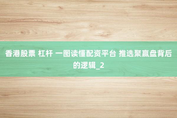 香港股票 杠杆 一图读懂配资平台 推选聚赢盘背后的逻辑_2